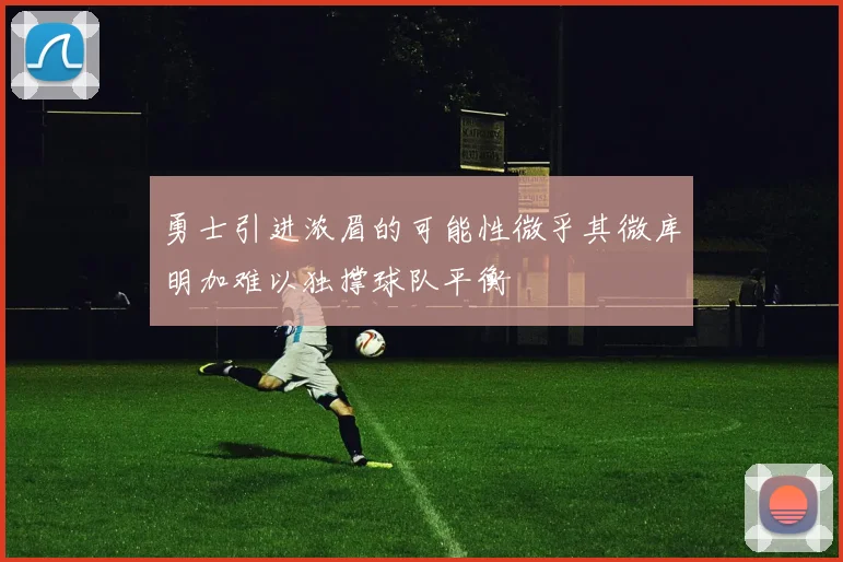 勇士引进浓眉的可能性微乎其微库明加难以独撑球队平衡