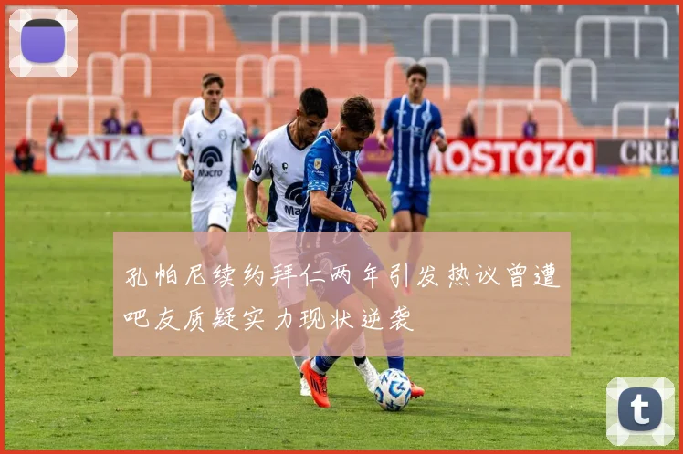 孔帕尼续约拜仁两年引发热议曾遭吧友质疑实力现状逆袭