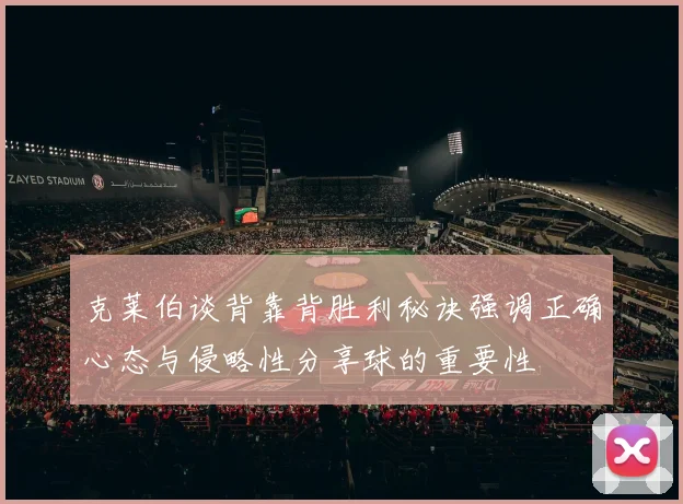 克莱伯谈背靠背胜利秘诀强调正确心态与侵略性分享球的重要性