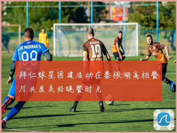 拜仁球星团建活动在泰根湖高档餐厅共度美好晚餐时光