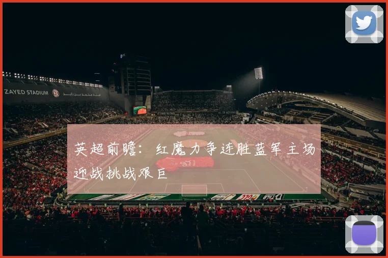 英超前瞻：红魔力争连胜蓝军主场迎战挑战艰巨