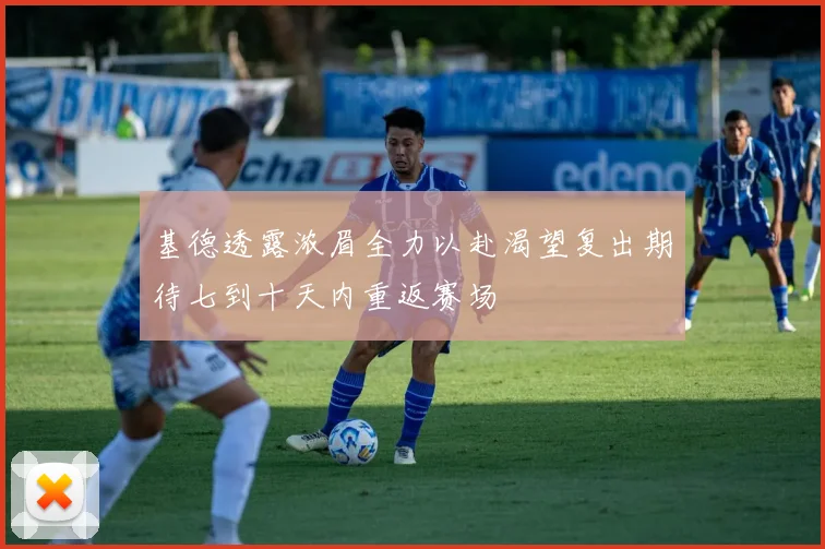 基德透露浓眉全力以赴渴望复出期待七到十天内重返赛场