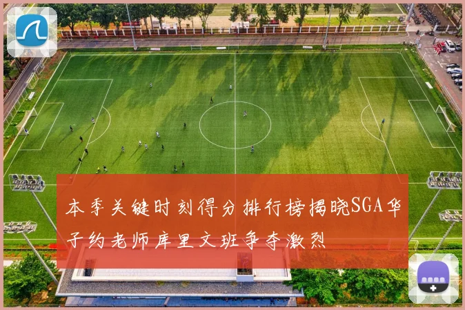 本季关键时刻得分排行榜揭晓SGA华子约老师库里文班争夺激烈