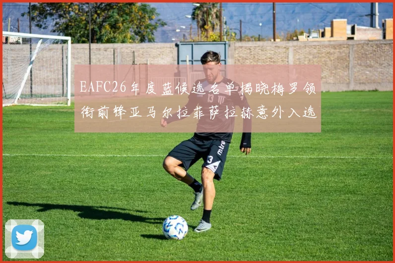 EAFC26年度蓝候选名单揭晓梅罗领衔前锋亚马尔拉菲萨拉赫意外入选中场