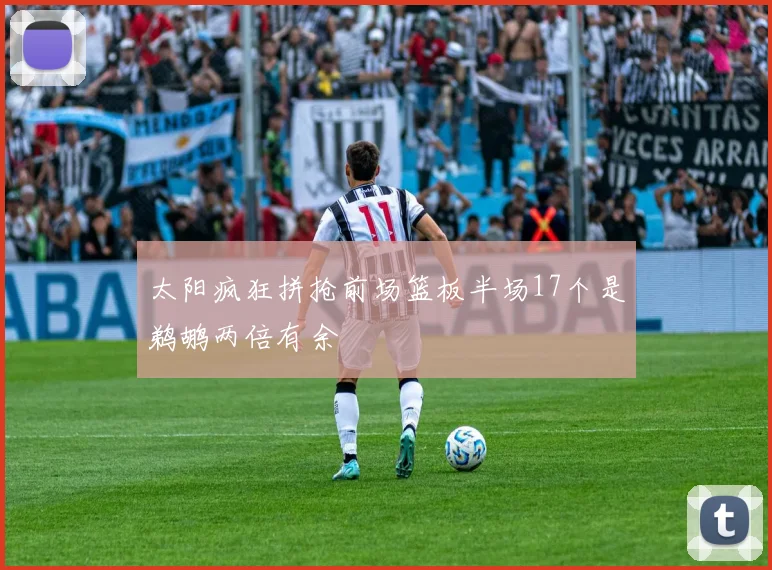 太阳疯狂拼抢前场篮板半场17个是鹈鹕两倍有余