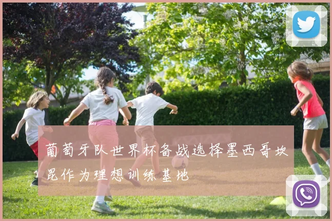 葡萄牙队世界杯备战选择墨西哥坎昆作为理想训练基地