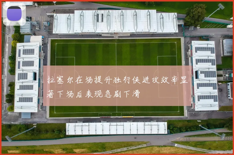 拉塞尔在场提升独行侠进攻效率显著下场后表现急剧下滑