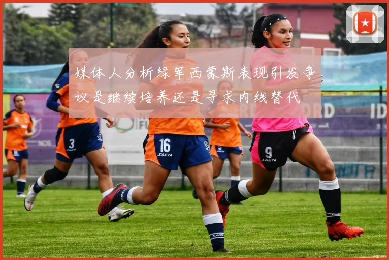 媒体人分析绿军西蒙斯表现引发争议是继续培养还是寻求内线替代