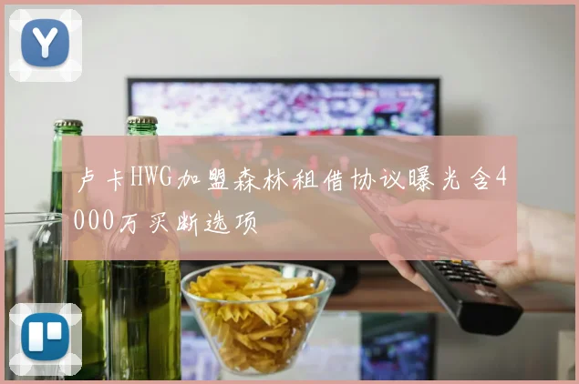 卢卡HWG加盟森林租借协议曝光含4000万买断选项