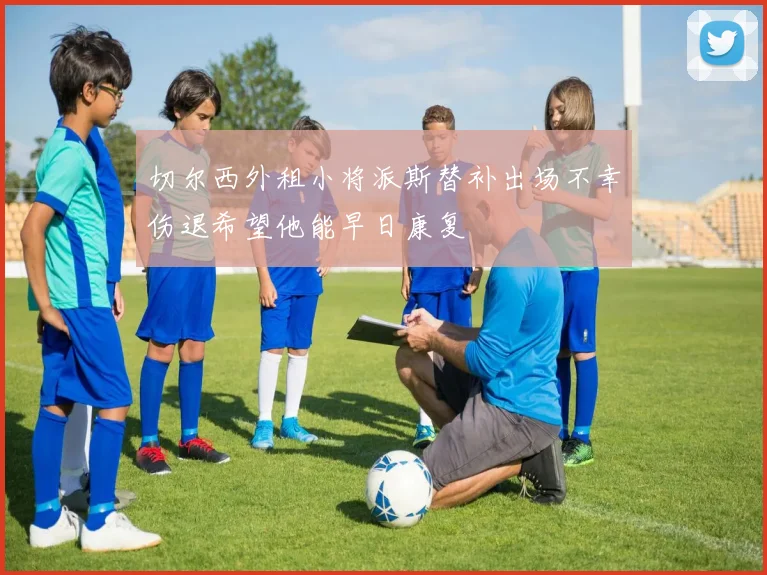 切尔西外租小将派斯替补出场不幸伤退希望他能早日康复