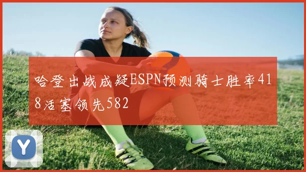 哈登出战成疑ESPN预测骑士胜率418活塞领先582