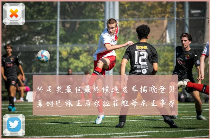 环足奖最佳最终候选名单揭晓登贝莱姆巴佩亚马尔拉菲维蒂尼亚争夺桂冠