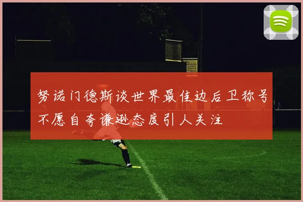 努诺门德斯谈世界最佳边后卫称号不愿自夸谦逊态度引人关注
