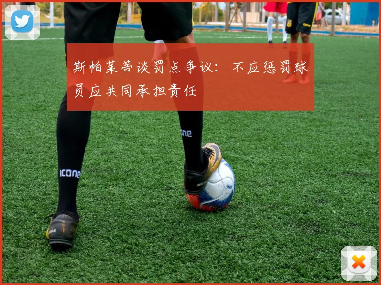 斯帕莱蒂谈罚点争议：不应惩罚球员应共同承担责任
