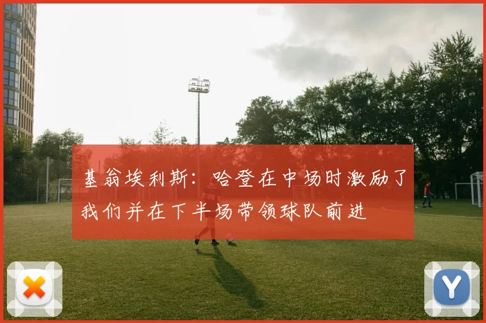 基翁埃利斯：哈登在中场时激励了我们并在下半场带领球队前进