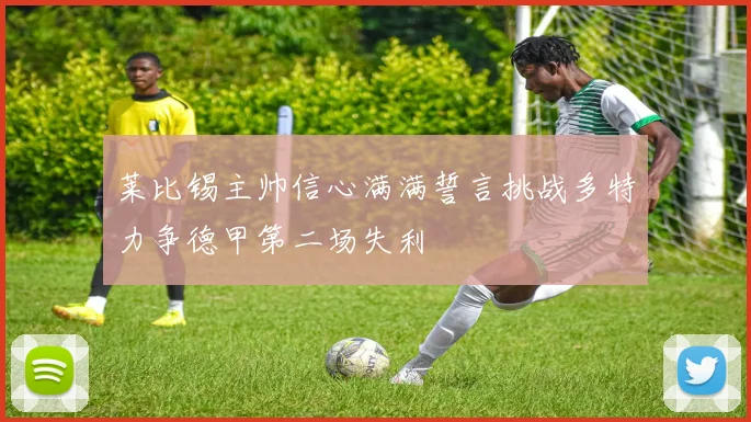 莱比锡主帅信心满满誓言挑战多特力争德甲第二场失利