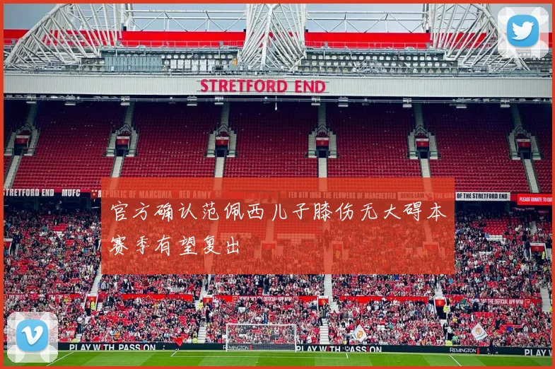 官方确认范佩西儿子膝伤无大碍本赛季有望复出